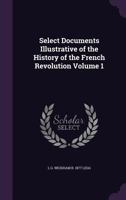 Select Documents Illustrative of the History of the French Revolution Volume 1 1346784361 Book Cover