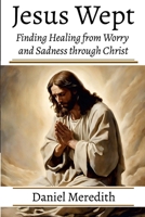 Jesus Wept: Finding Healing from Worry and Sadness through Christ 1304611701 Book Cover