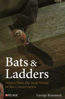 Bats & Ladders: Stories from the Real World of Bat Conservation 1784275808 Book Cover