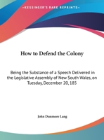 How To Defend The Colony: Being The Substance Of A Speech Delivered In The Legislative Assembly Of New South Wales, On Tuesday, December 20, 1859 1165403323 Book Cover