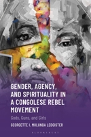 Gender, Agency, and Spirituality in a Congolese Rebel Movement: Gods, Guns, and Girls B0H4Z3NKVM Book Cover