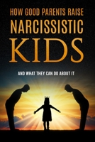 How Good Parents Raise Narcissistic kids: (And What They Can Do About It) 1734865717 Book Cover