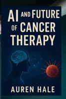 AI AND FUTURE OF CANCER THERAPY: How artificial intelligence is powering the world's first cancer vaccine and transforming Global Healthcare B0G4GXYPCG Book Cover