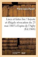 Lisez Et Faites Lire ! Injuste Et Illa(c)Gale Ra(c)Vocation Du 23 Mai 1865 a Espira de L'Agby: (Pyra(c)Na(c)Es-Orientales). Suite de L'Histoire Des Faits Accomplis 2013373457 Book Cover