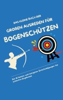 Das kleine Buch der großen Ausreden für Bogenschützen: Die 111 besten und lustigsten Entschuldigungen für schlechte Ergebnisse (German Edition) 3384569083 Book Cover