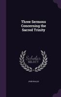 Three Sermons Concerning the Sacred Trinity 1359261109 Book Cover