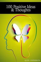 100 Positive Ideas and Thoughts: Brighten Your Day And Your Life! 1508415323 Book Cover