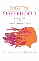 Digital Sisterhood: A Memoir of Fierce Living Online 1491706392 Book Cover