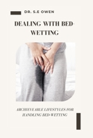 DEALING WITH BED-WETTING: ARCHIEVEABLE LIFESTYLES FOR HANDLING BED-WETTING B0CR1N4KJF Book Cover