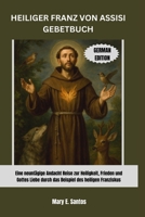 HEILIGER FRANZ VON ASSISI GEBETBUCH: Eine neuntägige Andacht Reise zur Heiligkeit, Frieden und Gottes Liebe durch das Beispiel des heiligen Franziskus B0GMCDHD7R Book Cover