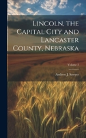 Lincoln, the Capital City and Lancaster County, Nebraska; Volume 2 1021461555 Book Cover