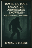 Yowie, Big Foot, Sasquatch, Abominable Snowman - Where Did They Come From? Benjamin Clarke: Tracing the Myths and Mysteries of the World’s Most Elusive Creatures. Theories Behind Cryptid Giants. B0FT7GN253 Book Cover