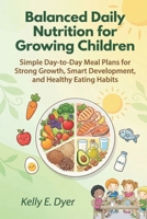 Balanced Daily Nutrition for Growing Children: Simple Day-to-Day Meal Plans for Strong Growth, Smart Development, and Healthy Eating Habits B0GMP4BZ2J Book Cover