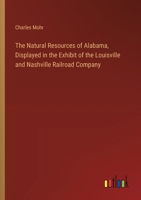 The Natural Resources of Alabama, Displayed in the Exhibit of the Louisville and Nashville Railroad Company 3385328772 Book Cover