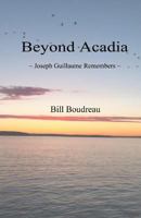 Beyond Acadia: ~ Joseph Guillaume Remembers ~ 1490558195 Book Cover