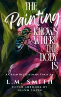 The Painting Knows Where the Body Is: A Green Bee Dilemma Thriller B0H6X6G73Z Book Cover
