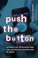 Push the Button: Interactive Television and Collaborative Journalism in Japan 147802576X Book Cover