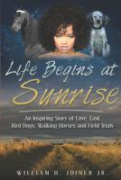 Life Begins at Sunrise: An Inspiring Story of Love, God, Bird Dogs, Walking Horses and Field Trials 1499666063 Book Cover
