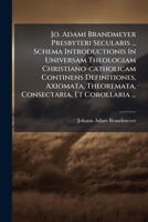 Jo. Adami Brandmeyer Presbyteri Secularis ... Schema Introductionis In Universam Theologiam Christiano-catholicam Continens Definitiones, Axiomata, ... Et Corollaria ... (Italian Edition) 1024564614 Book Cover