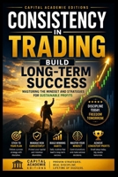 CONSISTENCY IN TRADING: BUILD LONG-TERM SUCCESS: Build the consistency, discipline, and trading mindset required to create long-term success in the financial markets. B0HDP1G832 Book Cover