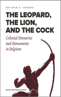 The Leopard, the Lion, and the Cock: Colonial Memories and Monuments in Belgium 9462701792 Book Cover