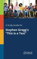 A Study Guide for Stephen Gregg's This Is a Test 137539469X Book Cover