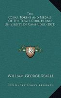 The Coins, Tokens And Medals Of The Town, County And University Of Cambridge 1104910691 Book Cover