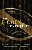 The I-Coin Explained: The World's First Crypto Mined by Individuals Based on the Quality of Their Emotions 1642378844 Book Cover