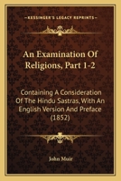 An Examination Of Religions, Part 1-2: Containing A Consideration Of The Hindu Sastras, With An English Version And Preface (1852) 1104188791 Book Cover