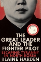 The Great Leader and the Fighter Pilot: The True Story of the Tyrant Who Created North Korea and the Young Lieutenant Who Stole His Way to Freedom 0670016578 Book Cover