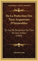 De La Protection Des Tiers Acquereurs D'Immeubles: En Cas De Resolution Du Titre De Leur Auteur (1904) 1167590244 Book Cover