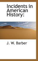 Incidents In American History: Being A Selection Of The Most Important And Interesting Events Which Have Transpired Since The Discovery Of America, To The Present Time... - Primary Source Edition 1177214520 Book Cover