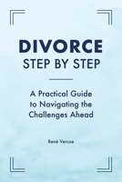 Divorce Step by Step: A Practical Guide to Navigating the Challenges Ahead 1647392799 Book Cover