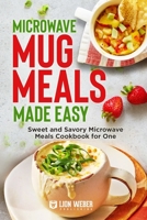 Microwave Mug Meals Made Easy: Sweet and Savory Microwave Meals Cookbook for One 394971720X Book Cover