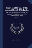 The Book Of Hymns Of The Ancient Church Of Ireland ...: Ed., From The Original Manuscript In The Library Of Trinity College, Dublin, With Translation And Notes; Volume 1 1377241327 Book Cover