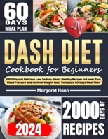DASH DIET COOKBOOK FOR BEGINNERS: 2000 Days of Delicious Low Sodium, Heart Healthy Recipes to Lower Your Blood Pressure and Achieve Weight Loss. Includes a 60-Days Meal Plan B0CSB32FBZ Book Cover