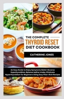 The Complete Thyroid Reset Diet Cookbook: An Easy Guide to Enjoy Symptoms Relief, Reverse Hypothyroidism, Balance Iodine Intake, Eliminate Hyperthyroidism for Beginners Using Easy Fiber-Rich Recipes B0CST8MTBF Book Cover