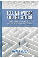 Tell Me Where You're Stuck: A Handbook for Moving Forward into More Success 1733189602 Book Cover
