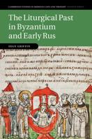 The Liturgical Past in Byzantium and Early Rus (Cambridge Studies in Medieval Life and Thought: Fourth Series Book 112) 1108814840 Book Cover