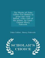 The Works of John Collier-Tim Bobbin-in prose and verse. Edited, with a life of the author, by Lieut.-Colonel Henry Fishwick. 1298019745 Book Cover