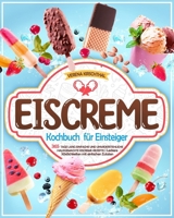 Eiscreme-Kochbuch für Einsteiger: 365 Tage lang einfache und unwiderstehliche hausgemachte Eiscreme-Rezepte | Leckere Köstlichkeiten mit einfachen Zutaten (German Edition) B0CRTNF9QB Book Cover