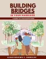 BUILDING BRIDGES IN YOUR MARRIAGE: A Guide To A Successful Home B0BJCCYN3T Book Cover