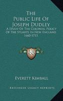 The Public Life Of Joseph Dudley: A Study Of The Colonial Policy Of The Stuarts In New England, 1660-1715 1018703764 Book Cover