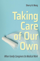 Taking Care of Our Own: When Family Caregivers Do Medical Work 150175145X Book Cover