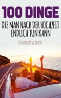 100 Dinge, die man nach der Hochzeit endlich tun kann: 100 kreative Ideen B0849ZVKZP Book Cover