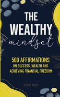 The Wealthy Mindset: 500 Affirmations on Success, Wealth and Achieving Financial Freedom (The Wealthy Mindset Series) B0C5PZT92W Book Cover
