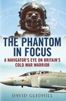 The Phantom in Focus: A Navigator's Eye on Britain's Cold War Warrior 1781550484 Book Cover