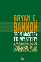 From Mastery to Mystery: A Phenomenological Foundation for an Environmental Ethic 082142064X Book Cover