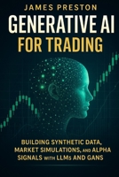 Generative AI for Trading: Building Synthetic Data, Market Simulations, and Alpha Signals with LLMs and GANs: Quant Finance with Synthetic Data, GANs, and Large Language Models for Trading (Market AI) B0FNWH8H13 Book Cover