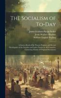 The Socialism of To-Day: A Source-Book of the Present Position and Recent Devolopmet of the Socialist and Labor Parties in All Countries, Consi 1020100621 Book Cover